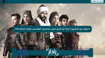 تأجيل مفاجئ للحلقة 192 من مسلسل قيامة عثمان.. تعرف على الموعد الجديد والقنوات الناقلة