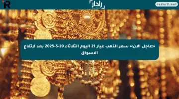 «عاجل الآن» سعر الذهب عيار 21 اليوم الثلاثاء 20-5-2025 بعد ارتفاع الأسواق