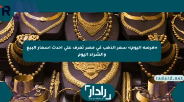 «فرصة اليوم» سعر الذهب في مصر تعرف على أحدث أسعار البيع والشراء اليوم