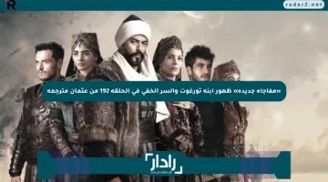 “أحداث جذابة” مسلسل قيامة عثمان الحلقة 192 على تردد القنوات الناقلة