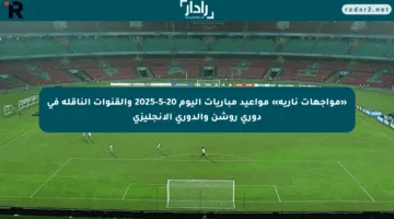 «مواجهات نارية» مواعيد مباريات اليوم 20-5-2025 والقنوات الناقلة في دوري روشن والدوري الإنجليزي