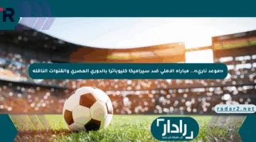 «موعد ناري».. مباراة الأهلي ضد سيراميكا كليوباترا بالدوري المصري والقنوات الناقلة