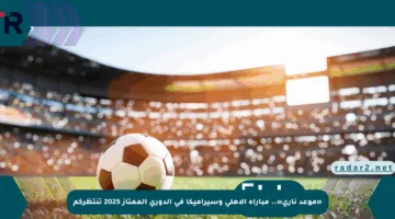 «موعد ناري».. مباراة الأهلي وسيراميكا في الدوري الممتاز 2025 تنتظركم