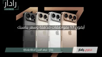 “يقتحم الأسواق”.. آيفون 17 بمواصفات مذهلة وسعر يناسبك وتصميم ساحر يأسرك من اللحظة الأولى