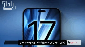 آيفون 17 يصل في سبتمبر بشاشة ثورية ومعالج فائق وكاميرا ستذهلك
