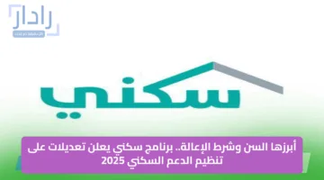 أبرزها السن وشرط الإعالة.. برنامج سكني يعلن تعديلات على تنظيم الدعم السكني 2025
