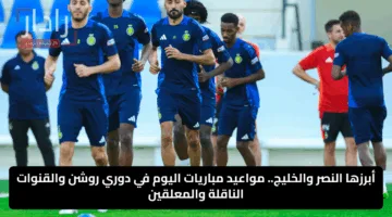 أبرزها النصر والخليج.. مواعيد مباريات اليوم في دوري روشن والقنوات الناقلة والمعلقين