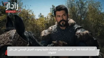 أحداث الحلقة 193 من قيامة عثمان: مفاجآت مثيرة وموعد العرض الرسمي على كل القنوات
