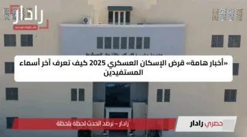 «أخبار هامة» قرض الإسكان العسكري 2025 كيف تعرف آخر أسماء المستفيدين
