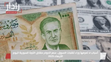 أسباب لا تعرفها وراء تقلبات السوق.. سعر الدولار مقابل الليرة السورية اليوم الأربعاء 2025