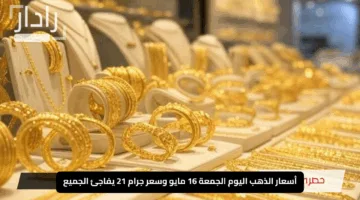 “كم بلغ؟”.. أسعار الذهب اليوم الجمعة 16 مايو وسعر جرام 21 يفاجئ الجميع