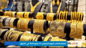 أسعار الذهب اليوم الخميس 22 مايو 2025 في العراق.. تحديث لحظي من داخل أسواق الصياغة