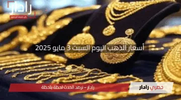 مفاجآت أسعار الذهب اليوم السبت 3 مايو 2025: تحديثات ساخنة من الأسواق المحلية