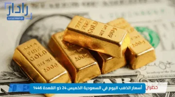 أسعار الذهب اليوم في السعودية الخميس 24 ذو القعدة 1446.. تراجع مفاجئ أم استمرار في الصعود؟ تعرف على أسعار جميع الأعيرة الآن