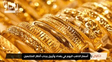 “استقرار ملحوظ”.. أسعار الذهب اليوم في بغداد وأربيل يجذب أنظار المتابعين
