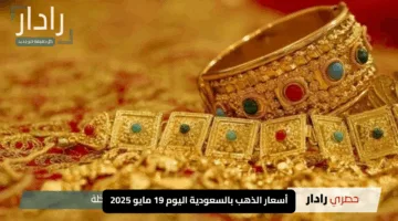 قفزة جديدة في أسعار الذهب بالسعودية اليوم 19 مايو 2025.. و«عيار 24» يتخطى 402 ريال