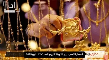 تعرّف على أسعار الذهب عيار 21 و24 اليوم السبت 17 مايو 2025 في محلات المجوهرات وتطورات السوق
