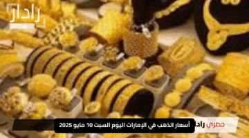 تابعوا أسعار الذهب في الإمارات اليوم السبت 10 مايو 2025: استقرار واهتمام في أسواق الصاغة