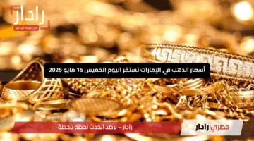 “هدوء بعد العاصفة”.. أسعار الذهب في الإمارات تستقر اليوم الخميس 15 مايو 2025 عقب انخفاض صادم
