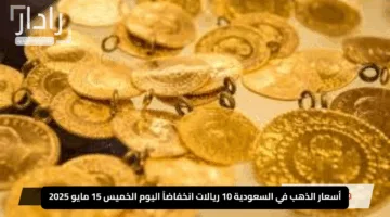 “تراجع ملحوظ”.. أسعار الذهب في السعودية 10 ريالات انخفاضاً اليوم الخميس 15 مايو 2025