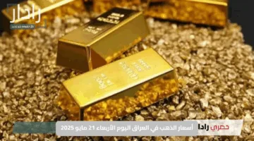 “ارتفاع مفاجئ”.. أسعار الذهب في العراق اليوم الأربعاء 21 مايو 2025.. المعدن الأصفر يواصل الصعود مع تراجع الدولار