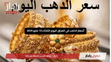 أسعار الذهب في العراق اليوم الثلاثاء 13 مايو 2025: صعود أم هبوط مفاجئ؟