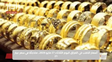 أسعار الذهب في العراق اليوم الثلاثاء 27 مايو 2025.. مفاجأة في سعر عيار 21