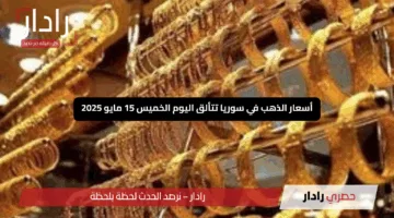 “ارتفاع صاروخي”.. أسعار الذهب في سوريا تتألق اليوم الخميس 15 مايو 2025 ومحلات الصاغة توقف التداول