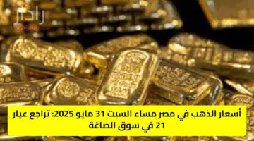 أسعار الذهب في مصر مساء السبت 31 مايو 2025: تراجع عيار 21 في سوق الصاغة