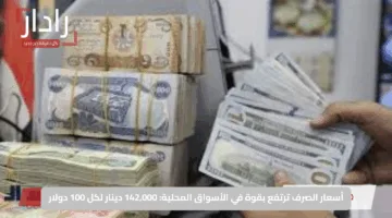 أسعار الصرف ترتفع بقوة في الأسواق المحلية: 142,000 دينار لكل 100 دولار