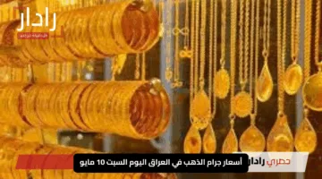 “اكتشف الآن”.. تحديثات ساخنة لأسعار جرام الذهب في العراق اليوم السبت 10 مايو