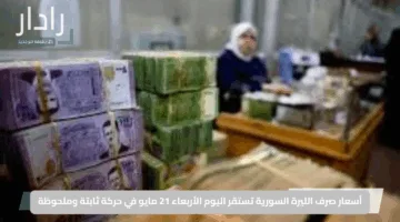 أسعار صرف الليرة السورية تستقر اليوم الأربعاء 21 مايو في حركة ثابتة وملحوظة