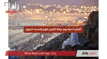 أفضل أدعية يوم عرفة لتفريج الهم وتسديد الديون