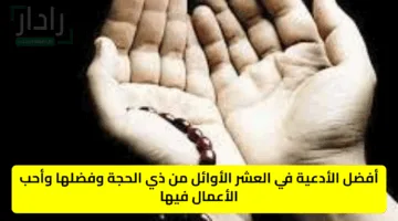 أفضل أدعية العشر الأوائل من ذي الحجة وفضلها وأحب الأعمال فيها