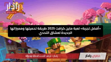 «أفضل تجربة» لعبة ماين كرافت 2025 طريقة تحميلها ومميزاتها الجديدة لعشاق التحدي