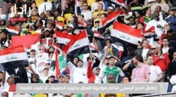 إطلاق الحجز الرسمي لتذاكر مواجهة العراق وكوريا الجنوبية… لا تفوت الفرصة
