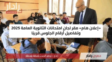 «إعلان هام» مقر لجان امتحانات الثانوية العامة 2025 وتفاصيل أرقام الجلوس قريبًا