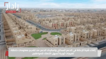 إلغاء شرط الإعالة في الدعم السكني واسترداد الدعم عند تقديم معلومات خاطئة: تغييرات ثورية تسهل التملك للمواطنين