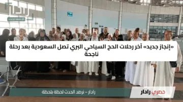 «إنجاز جديد» آخر رحلات الحج السياحي البري تصل السعودية بعد رحلة ناجحة