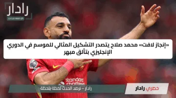 «إنجاز لافت» محمد صلاح يتصدر التشكيل المثالي للموسم في الدوري الإنجليزي بتألق مبهر