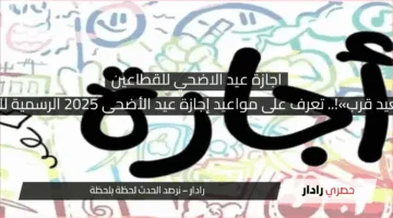 «أخيرًا العيد قرب»!.. تعرف على مواعيد إجازة عيد الأضحى 2025 الرسمية للقطاعين