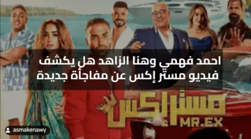 احمد فهمي وهنا الزاهد هل يكشف فيديو مستر إكس عن مفاجأة جديدة