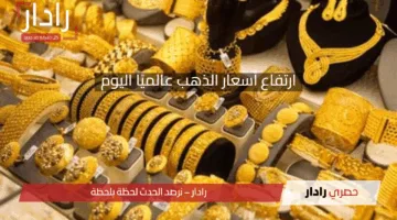 ارتفاع أسعار الذهب عالميًا اليوم: الأسباب والتوقعات وتأثيرها على السوق المحلي