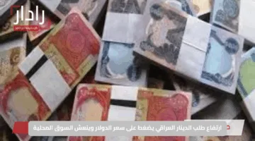 ارتفاع طلب الدينار العراقي يضغط على سعر الدولار وينعش السوق المحلية