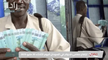 ارتفاع مفاجئ للدولار في السودان اليوم الثلاثاء 20 مايو 2025 وأسعار العملات مقابل الجنيه السوداني في السوق السوداء والبنوك