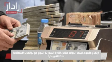 ارتفاع ملحوظ لسعر الدولار مقابل الليرة السورية اليوم مع توقعات اقتصادية متفائلة وحذرة