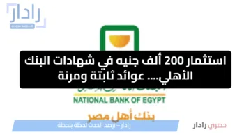 استثمار 200 ألف جنيه في شهادات البنك الأهلي…. عوائد ثابتة ومرنة