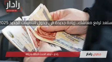 استعد لرفع معاشك.. زيادة جديدة في جدول التأمينات الجديد 2025