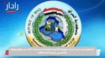 استعلم هسـه عن أسماء الوجبة الأخيرة للرعاية الاجتماعية 2025 عبر موقع وزارة العمل في جميع المحافظات