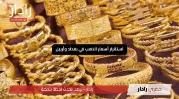 استقرار أسعار الذهب في بغداد وأربيل اليوم الأحد هل سيستمر هذا التوازن